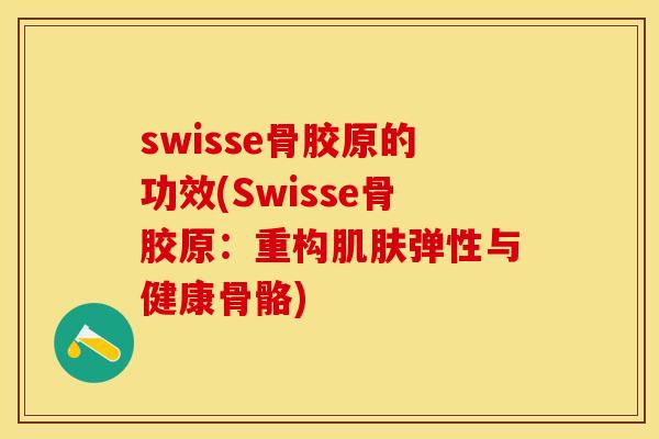 swisse骨胶原的功效(Swisse骨胶原：重构肌肤弹性与健康骨骼)