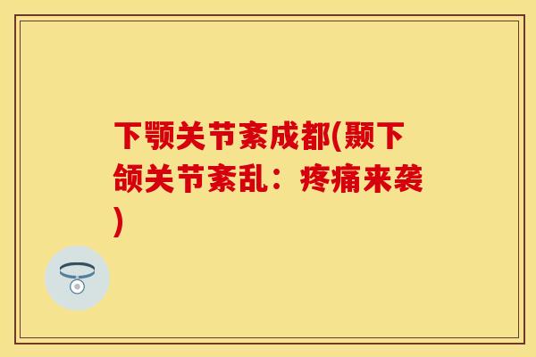 下颚关节紊成都(颞下颌关节紊乱：疼痛来袭)