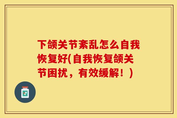 下颌关节紊乱怎么自我恢复好(自我恢复颌关节困扰，有效缓解！)