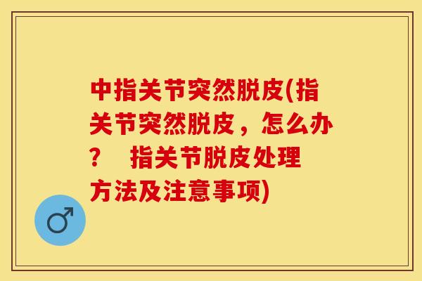 中指关节突然脱皮(指关节突然脱皮，怎么办？  指关节脱皮处理方法及注意事项)