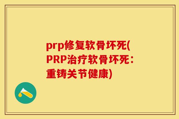 prp修复软骨坏死(PRP治疗软骨坏死：重铸关节健康)