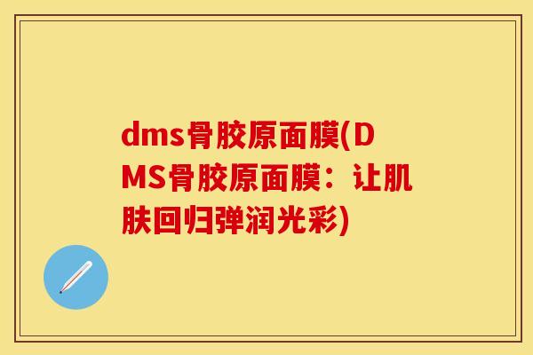 dms骨胶原面膜(DMS骨胶原面膜：让肌肤回归弹润光彩)