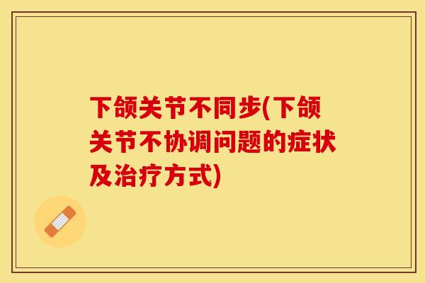 下颌关节不同步(下颌关节不协调问题的症状及治疗方式)