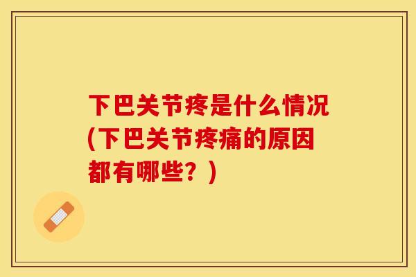 下巴关节疼是什么情况(下巴关节疼痛的原因都有哪些？)