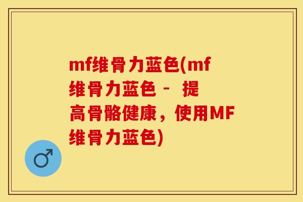 mf维骨力蓝色(mf维骨力蓝色 -  提高骨骼健康，使用MF维骨力蓝色)