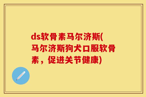 ds软骨素马尔济斯(马尔济斯狗犬口服软骨素，促进关节健康)