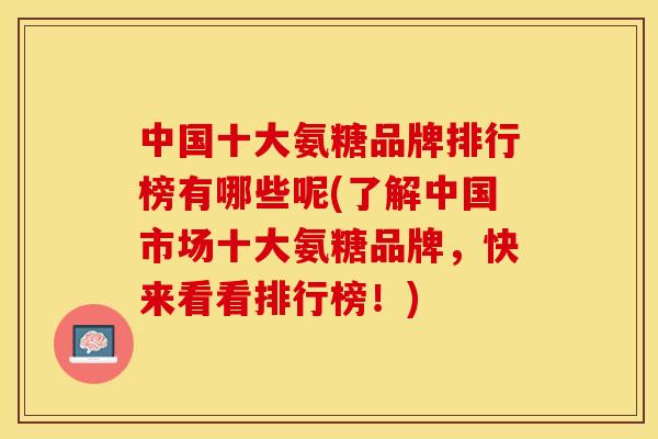 中国十大氨糖品牌排行榜有哪些呢(了解中国市场十大氨糖品牌，快来看看排行榜！)