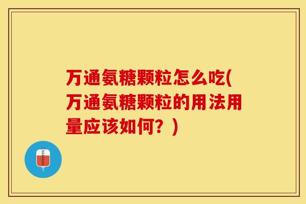 万通氨糖颗粒怎么吃(万通氨糖颗粒的用法用量应该如何？)