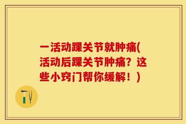 一活动踝关节就肿痛(活动后踝关节肿痛？这些小窍门帮你缓解！)