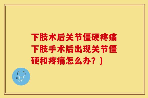 下肢术后关节僵硬疼痛下肢手术后出现关节僵硬和疼痛怎么办？)