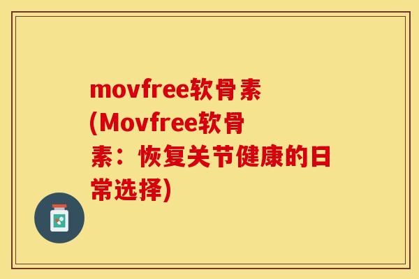 movfree软骨素(Movfree软骨素：恢复关节健康的日常选择)