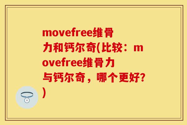 movefree维骨力和钙尔奇(比较：movefree维骨力与钙尔奇，哪个更好？)