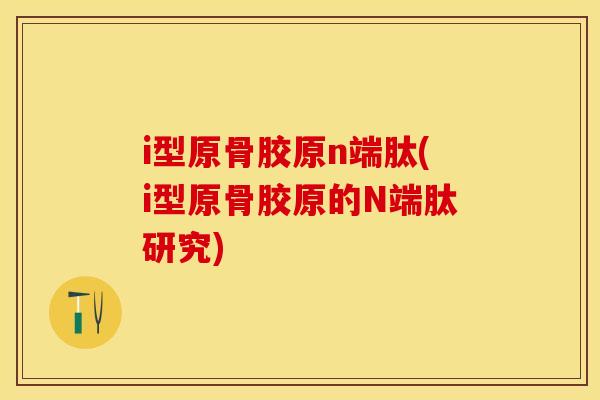 i型原骨胶原n端肽(i型原骨胶原的N端肽研究)