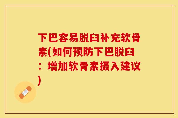 下巴容易脱臼补充软骨素(如何预防下巴脱臼：增加软骨素摄入建议)