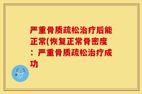 严重骨质疏松治疗后能正常(恢复正常骨密度：严重骨质疏松治疗成功