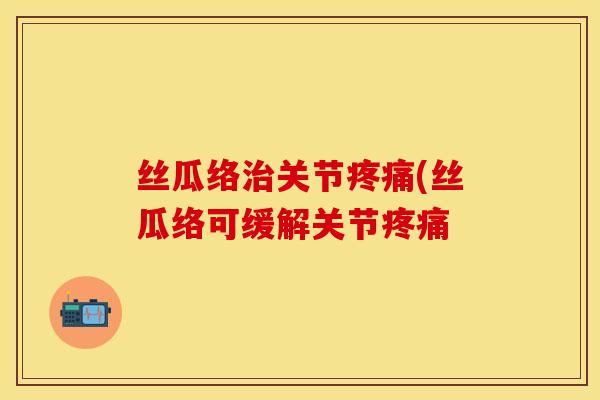 丝瓜络治关节疼痛(丝瓜络可缓解关节疼痛