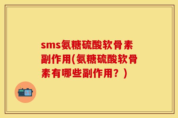 sms氨糖硫酸软骨素副作用(氨糖硫酸软骨素有哪些副作用？)-第1张图片-关节保镖