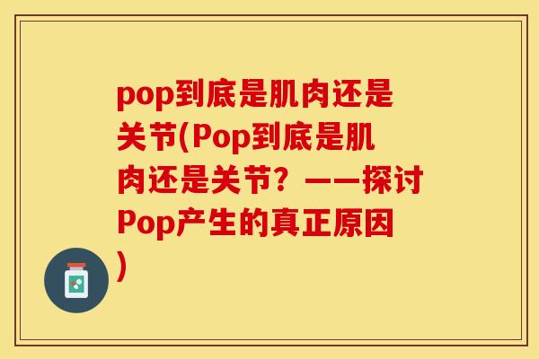 pop到底是肌肉还是关节(Pop到底是肌肉还是关节？——探讨Pop产生的真正原因)