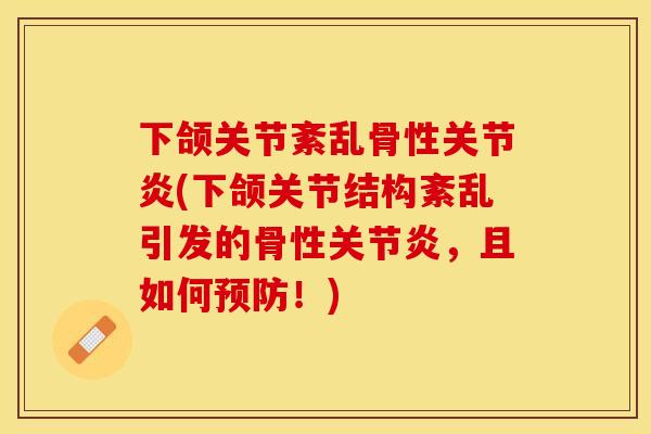 下颌关节紊乱骨性关节炎(下颌关节结构紊乱引发的骨性关节炎，且如何预防！)