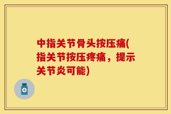 中指关节骨头按压痛(指关节按压疼痛，提示关节炎可能)