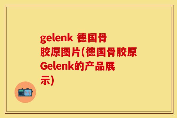 gelenk 德国骨胶原图片(德国骨胶原Gelenk的产品展示)