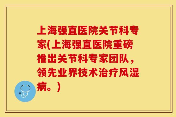 上海强直医院关节科专家(上海强直医院重磅推出关节科专家团队，领先业界技术治疗风湿病。)
