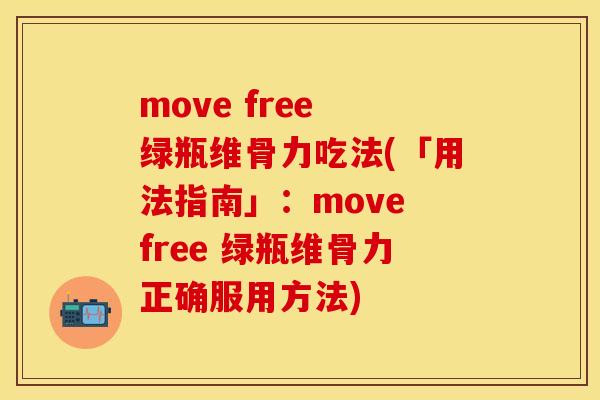 move free 绿瓶维骨力吃法(「用法指南」：move free 绿瓶维骨力正确服用方法)