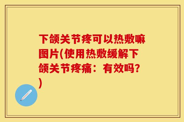 下颌关节疼可以热敷嘛图片(使用热敷缓解下颌关节疼痛：有效吗？)
