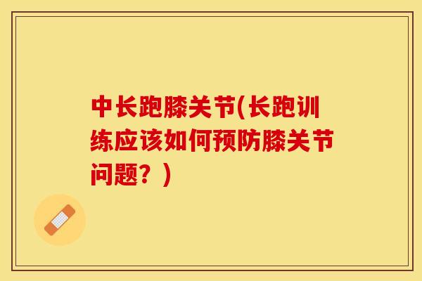 中长跑膝关节(长跑训练应该如何预防膝关节问题？)