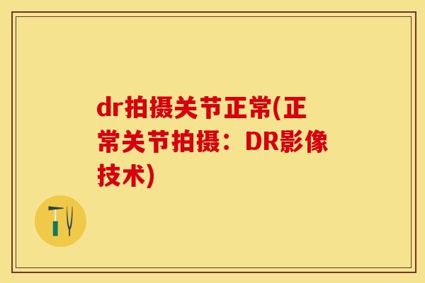 dr拍摄关节正常(正常关节拍摄：DR影像技术)