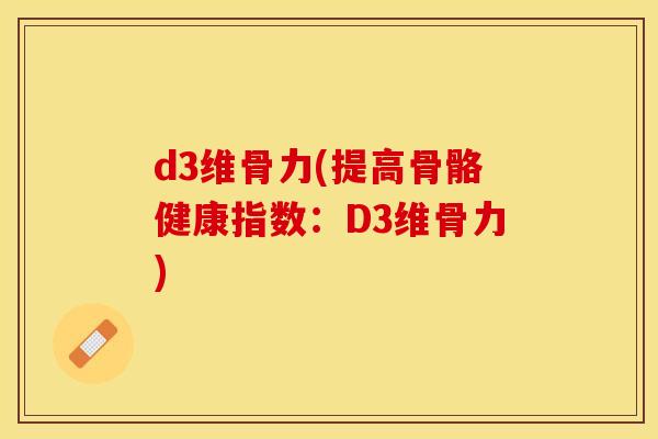 d3维骨力(提高骨骼健康指数：D3维骨力)