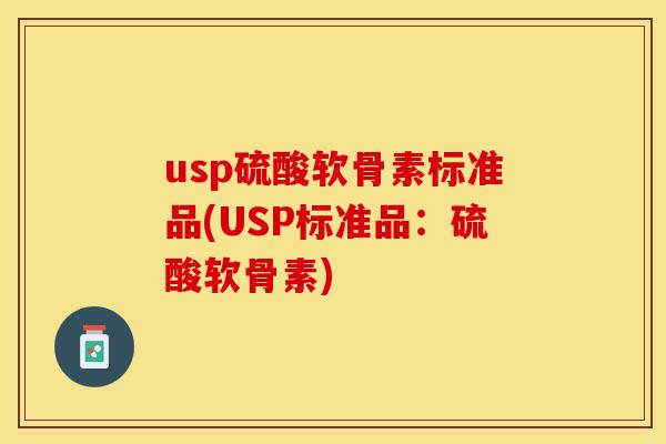 usp硫酸软骨素标准品(USP标准品：硫酸软骨素)