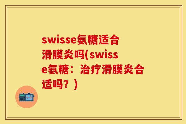 swisse氨糖适合滑膜炎吗(swisse氨糖：治疗滑膜炎合适吗？)