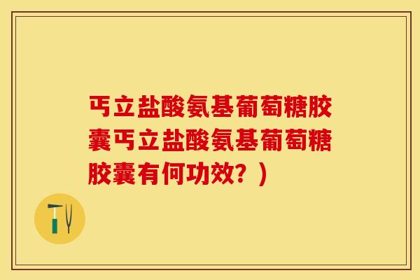 丐立盐酸氨基葡萄糖胶囊丐立盐酸氨基葡萄糖胶囊有何功效？)