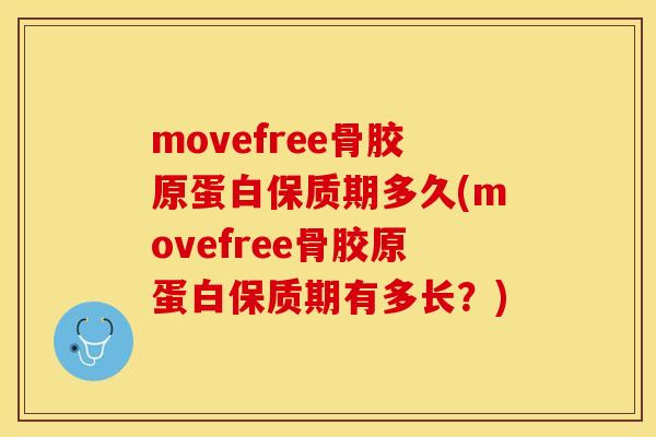 movefree骨胶原蛋白保质期多久(movefree骨胶原蛋白保质期有多长？)