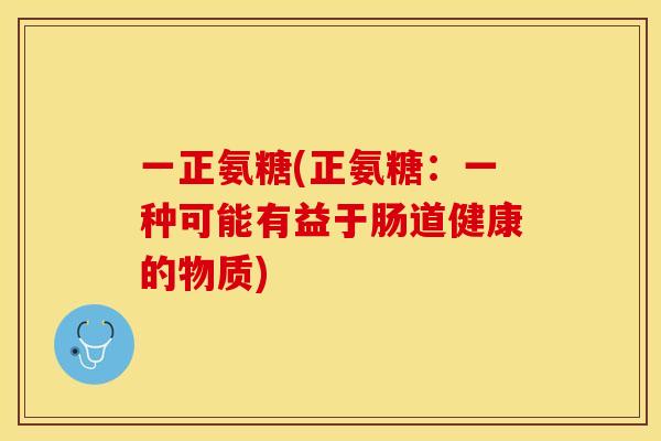 一正氨糖(正氨糖：一种可能有益于肠道健康的物质)
