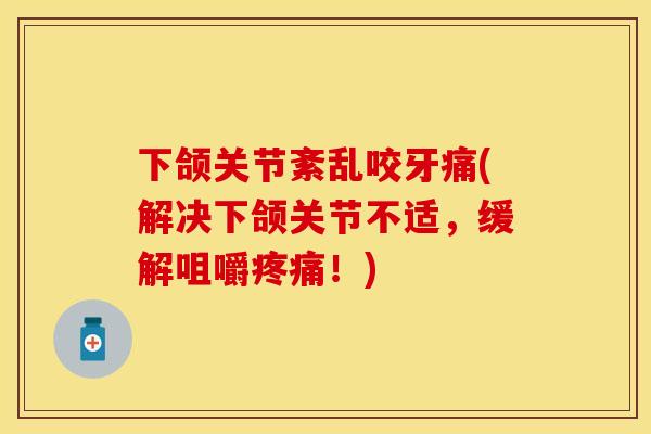下颌关节紊乱咬牙痛(解决下颌关节不适，缓解咀嚼疼痛！)