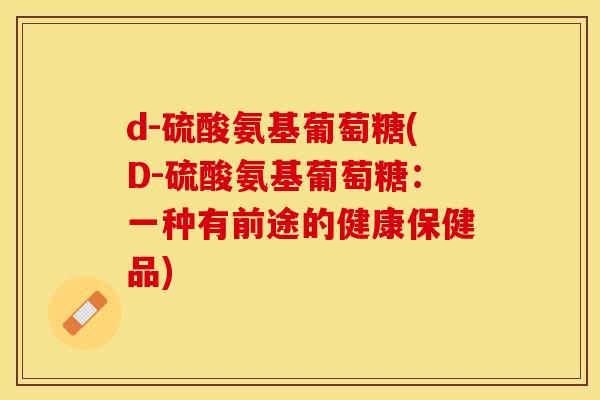 d-硫酸氨基葡萄糖(D-硫酸氨基葡萄糖：一种有前途的健康保健品)