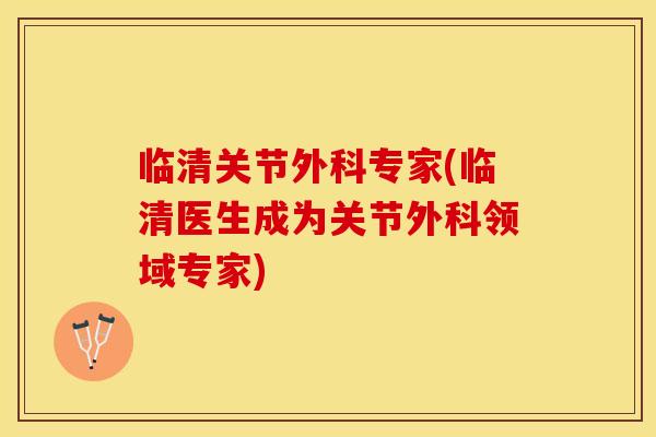 临清关节外科专家(临清医生成为关节外科领域专家)