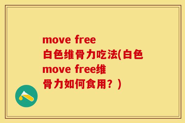 move free 白色维骨力吃法(白色move free维骨力如何食用？)