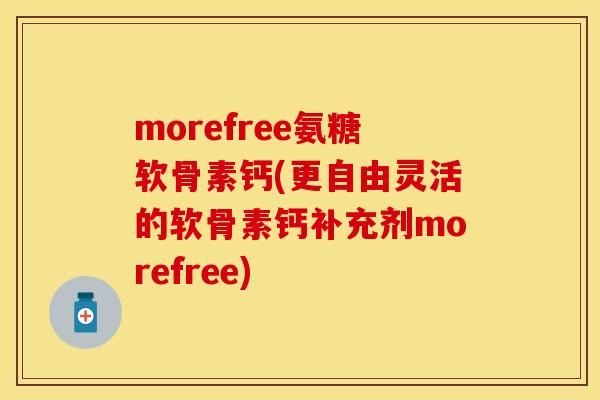 morefree氨糖软骨素钙(更自由灵活的软骨素钙补充剂morefree)