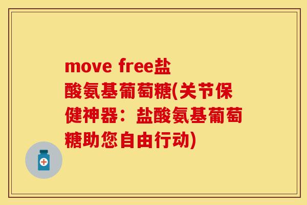 move free盐酸氨基葡萄糖(关节保健神器：盐酸氨基葡萄糖助您自由行动)