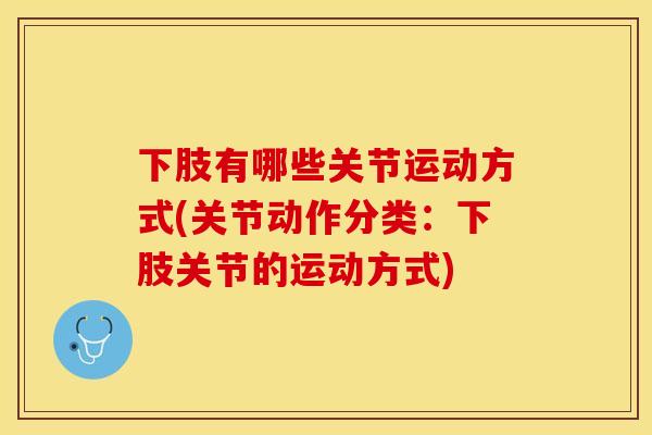 下肢有哪些关节运动方式(关节动作分类：下肢关节的运动方式)