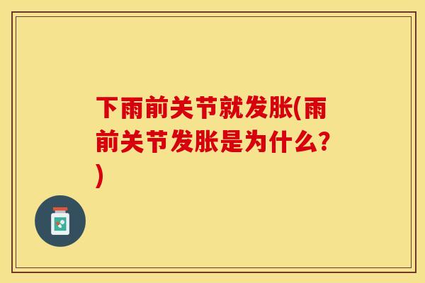 下雨前关节就发胀(雨前关节发胀是为什么？)