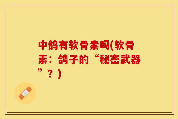 中鸽有软骨素吗(软骨素：鸽子的“秘密武器”？)