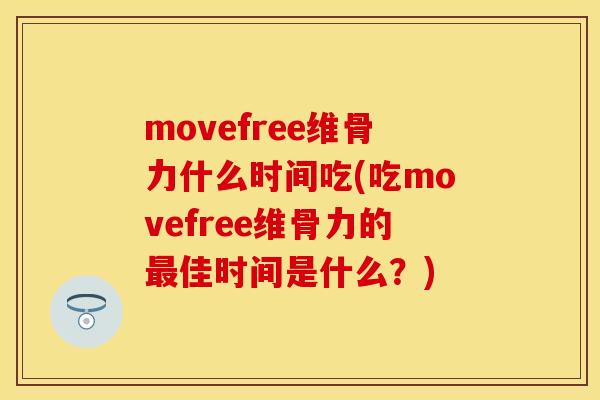 movefree维骨力什么时间吃(吃movefree维骨力的最佳时间是什么？)
