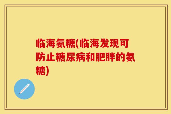 临海氨糖(临海发现可防止糖尿病和肥胖的氨糖)
