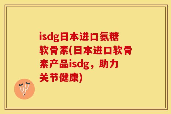 isdg日本进口氨糖软骨素(日本进口软骨素产品isdg，助力关节健康)