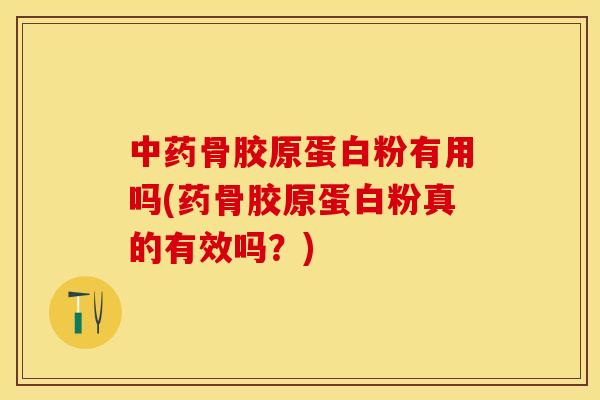 中药骨胶原蛋白粉有用吗(药骨胶原蛋白粉真的有效吗？)