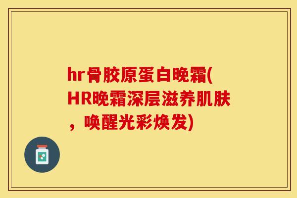 hr骨胶原蛋白晚霜(HR晚霜深层滋养肌肤，唤醒光彩焕发)